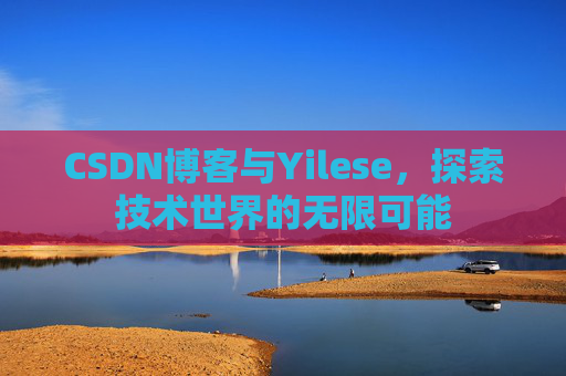 CSDN博客与Yilese，探索技术世界的无限可能