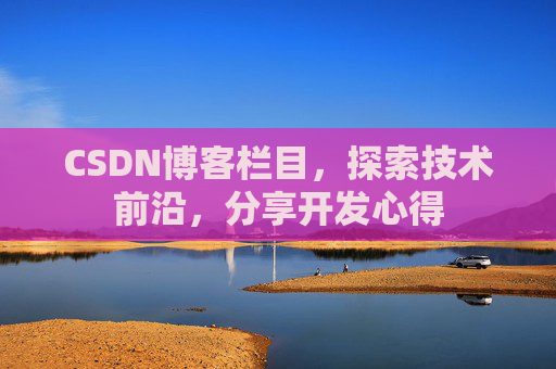 CSDN博客栏目，探索技术前沿，分享开发心得